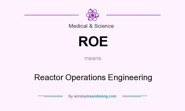 What does ROE mean? It stands for Reactor Operations Engineering