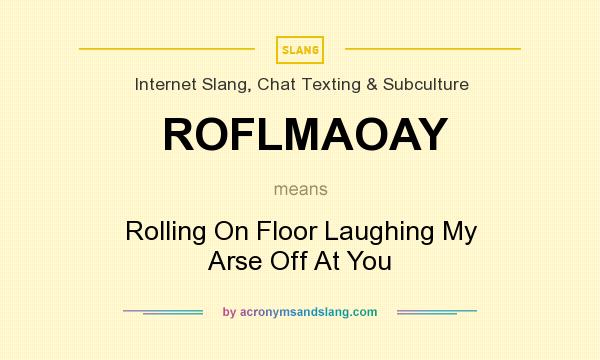 What does ROFLMAOAY mean? It stands for Rolling On Floor Laughing My Arse Off At You