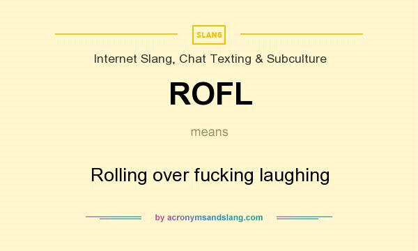 What does ROFL mean? It stands for Rolling over fucking laughing