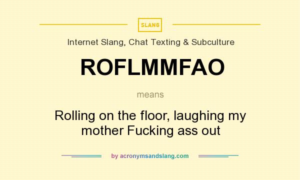 What does ROFLMMFAO mean? It stands for Rolling on the floor, laughing my mother Fucking ass out