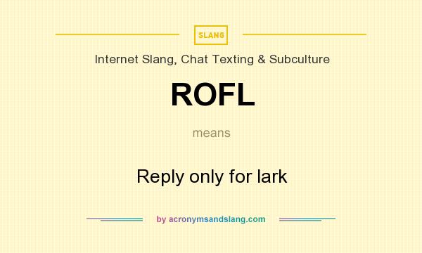 What does ROFL mean? It stands for Reply only for lark
