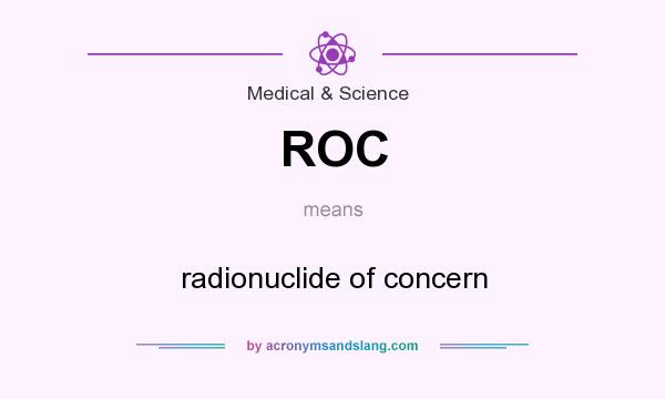 What does ROC mean? It stands for radionuclide of concern
