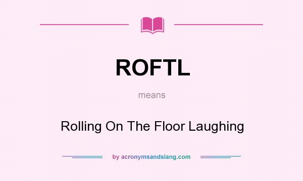 What does ROFTL mean? It stands for Rolling On The Floor Laughing