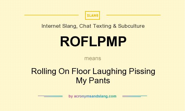 What does ROFLPMP mean? It stands for Rolling On Floor Laughing Pissing My Pants