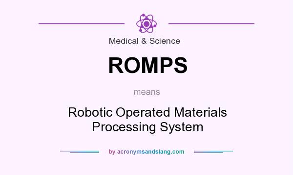 What does ROMPS mean? It stands for Robotic Operated Materials Processing System