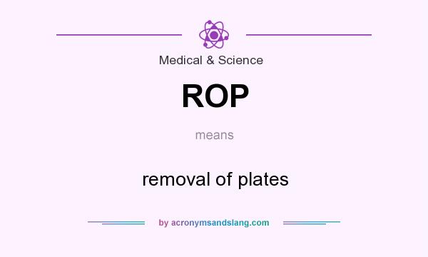 What does ROP mean? It stands for removal of plates
