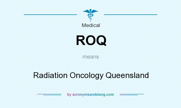 What does ROQ mean? It stands for Radiation Oncology Queensland
