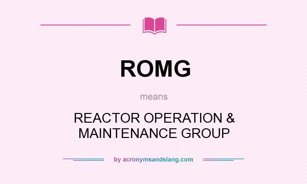 What does ROMG mean? It stands for REACTOR OPERATION & MAINTENANCE GROUP