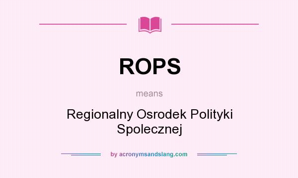 What does ROPS mean? It stands for Regionalny Osrodek Polityki Spolecznej