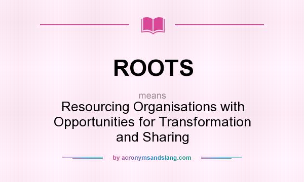 What does ROOTS mean? It stands for Resourcing Organisations with Opportunities for Transformation and Sharing