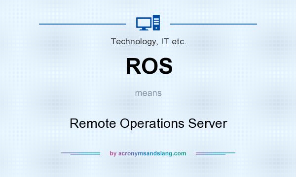 What does ROS mean? It stands for Remote Operations Server