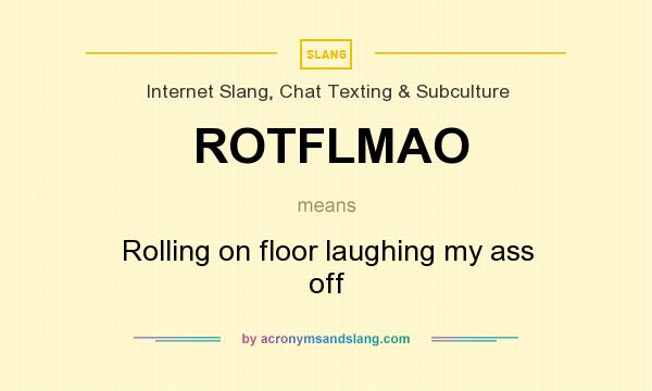 What does ROTFLMAO mean? It stands for Rolling on floor laughing my ass off