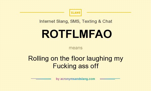 What does ROTFLMFAO mean? It stands for Rolling on the floor laughing my Fucking ass off