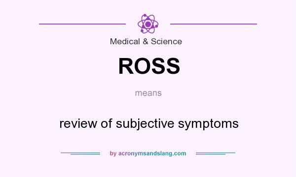 What does ROSS mean? It stands for review of subjective symptoms
