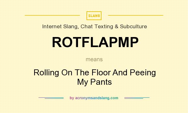 What does ROTFLAPMP mean? It stands for Rolling On The Floor And Peeing My Pants