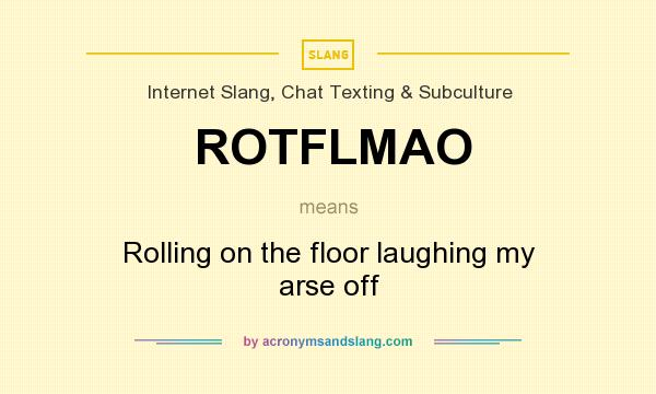 What does ROTFLMAO mean? It stands for Rolling on the floor laughing my arse off