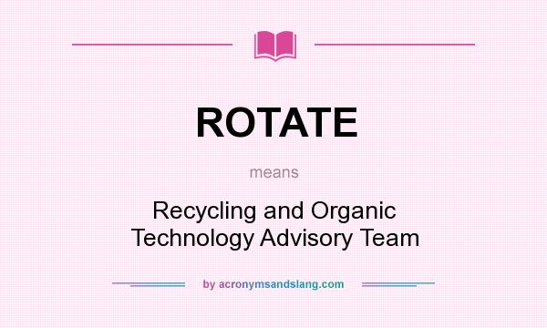 What does ROTATE mean? It stands for Recycling and Organic Technology Advisory Team