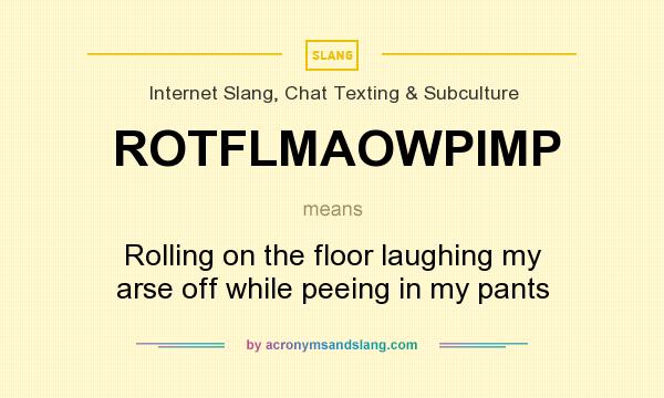 What does ROTFLMAOWPIMP mean? It stands for Rolling on the floor laughing my arse off while peeing in my pants