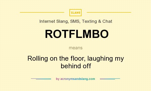 What does ROTFLMBO mean? It stands for Rolling on the floor, laughing my behind off