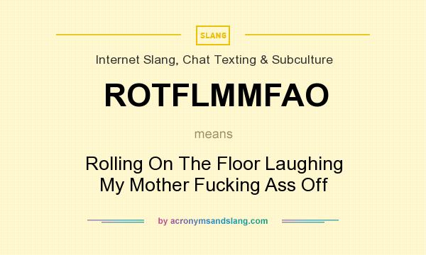 What does ROTFLMMFAO mean? It stands for Rolling On The Floor Laughing My Mother Fucking Ass Off