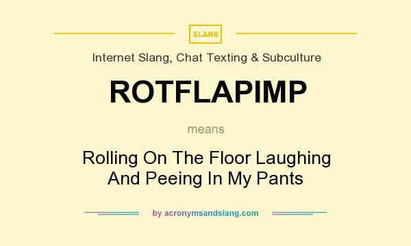 What does ROTFLAPIMP mean? It stands for Rolling On The Floor Laughing And Peeing In My Pants