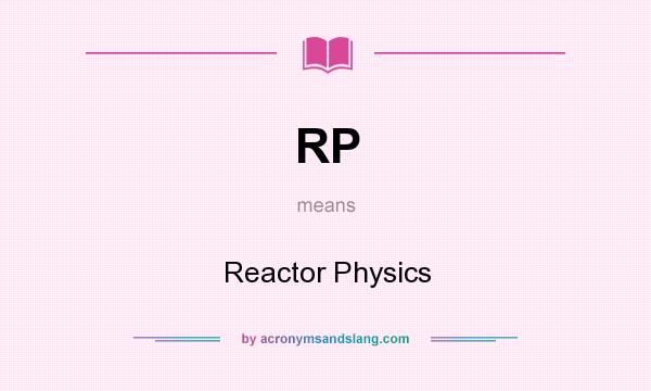 What does RP mean? It stands for Reactor Physics