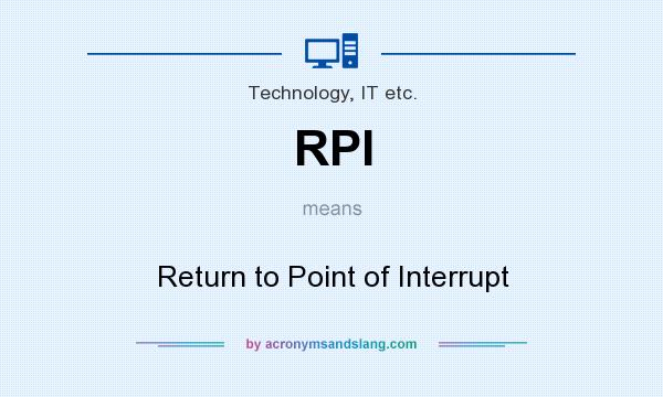 What does RPI mean? It stands for Return to Point of Interrupt