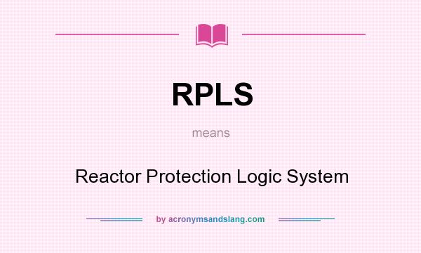 What does RPLS mean? It stands for Reactor Protection Logic System