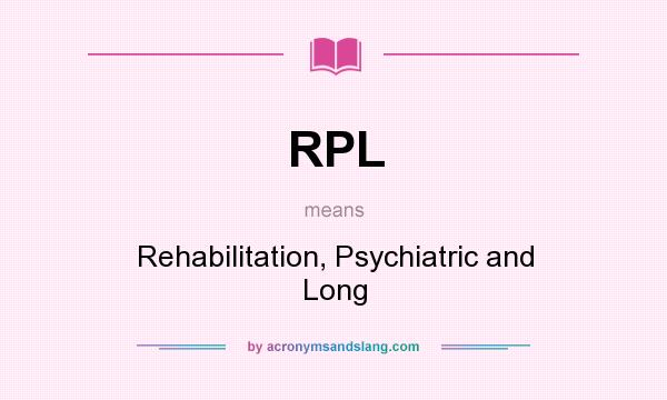What does RPL mean? It stands for Rehabilitation, Psychiatric and Long