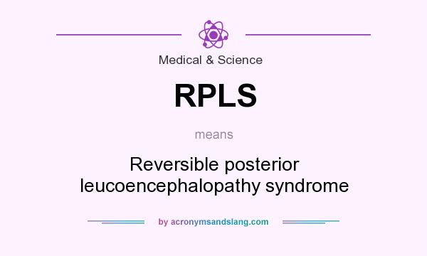 What does RPLS mean? It stands for Reversible posterior leucoencephalopathy syndrome