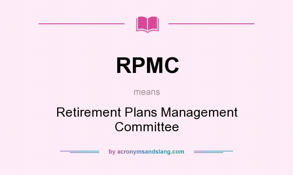 What does RPMC mean? It stands for Retirement Plans Management Committee
