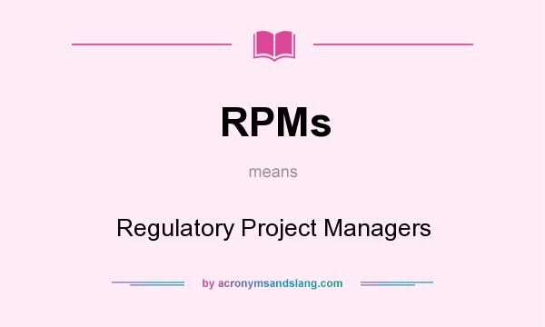What does RPMs mean? It stands for Regulatory Project Managers