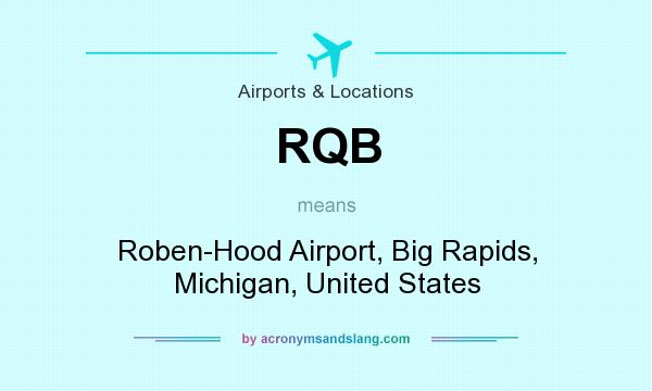 What does RQB mean? It stands for Roben-Hood Airport, Big Rapids, Michigan, United States