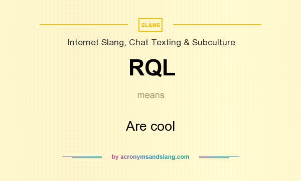 What does RQL mean? It stands for Are cool