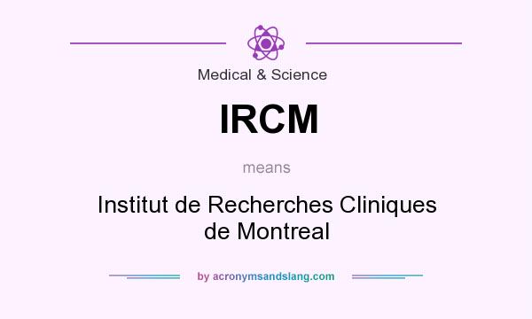 What does IRCM mean? It stands for Institut de Recherches Cliniques de Montreal