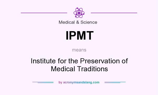 What does IPMT mean? It stands for Institute for the Preservation of Medical Traditions