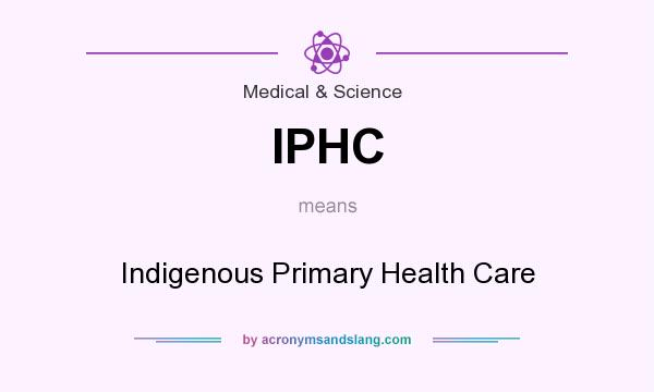 What does IPHC mean? It stands for Indigenous Primary Health Care
