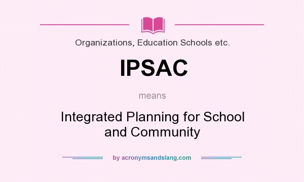 What does IPSAC mean? It stands for Integrated Planning for School and Community