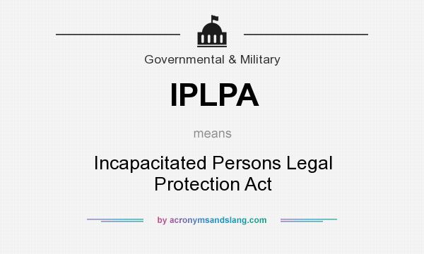 What does IPLPA mean? It stands for Incapacitated Persons Legal Protection Act