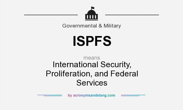 What does ISPFS mean? It stands for International Security, Proliferation, and Federal Services