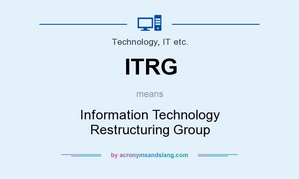 What does ITRG mean? It stands for Information Technology Restructuring Group