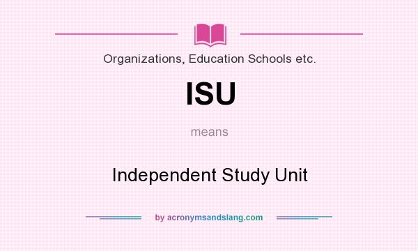 What does ISU mean? It stands for Independent Study Unit