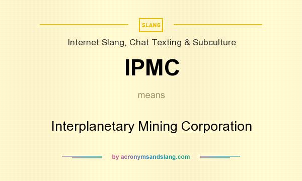 What does IPMC mean? It stands for Interplanetary Mining Corporation
