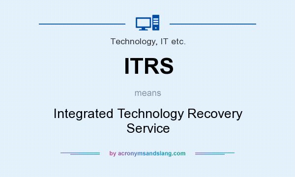 What does ITRS mean? It stands for Integrated Technology Recovery Service