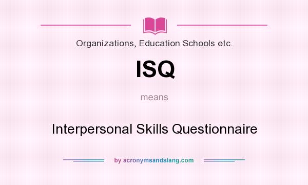 What does ISQ mean? It stands for Interpersonal Skills Questionnaire