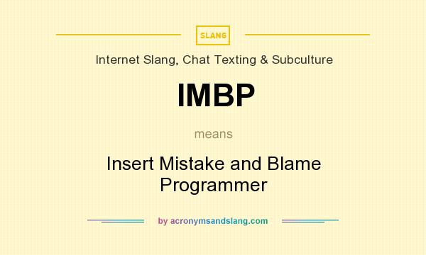 What does IMBP mean? It stands for Insert Mistake and Blame Programmer