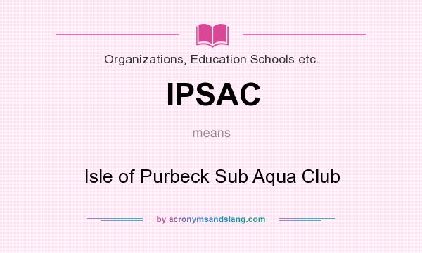 What does IPSAC mean? It stands for Isle of Purbeck Sub Aqua Club