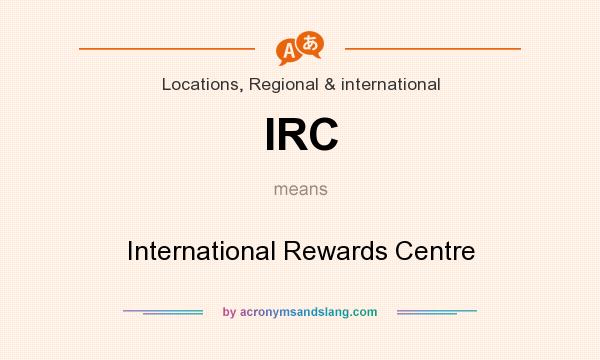 What does IRC mean? It stands for International Rewards Centre
