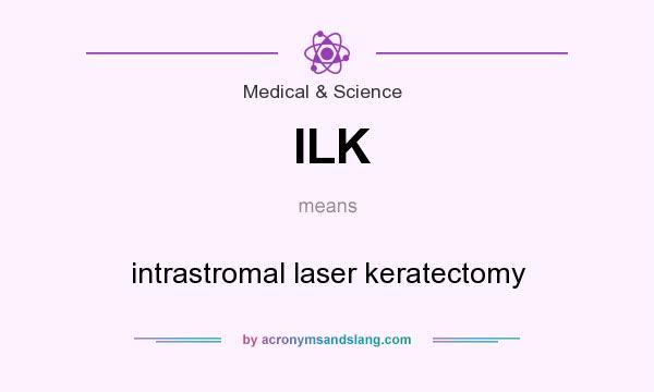 What does ILK mean? It stands for intrastromal laser keratectomy