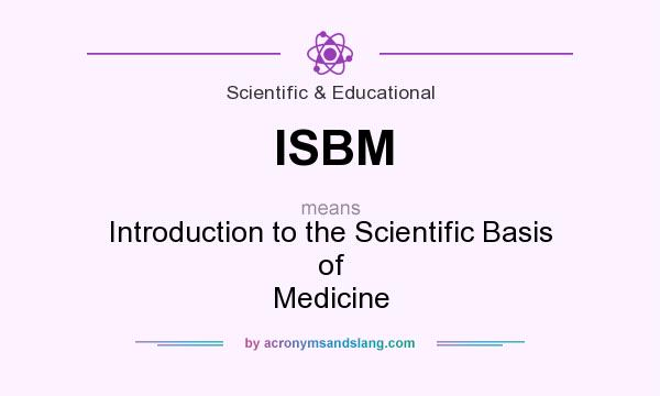 What does ISBM mean? It stands for Introduction to the Scientific Basis of Medicine